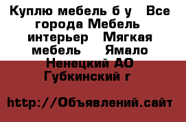 Куплю мебель б/у - Все города Мебель, интерьер » Мягкая мебель   . Ямало-Ненецкий АО,Губкинский г.